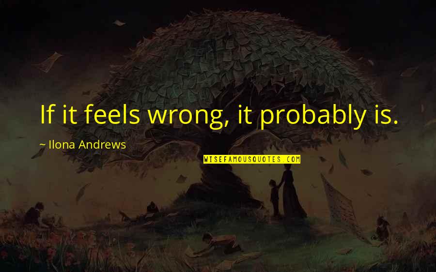 Little Fingers Best Quotes By Ilona Andrews: If it feels wrong, it probably is. Little Fingers Best Quotes By Ilona Andrews: If it feels wrong, it probably is.