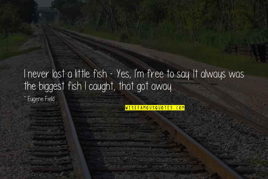 Little Fish Quotes By Eugene Field: I never lost a little fish - Yes,