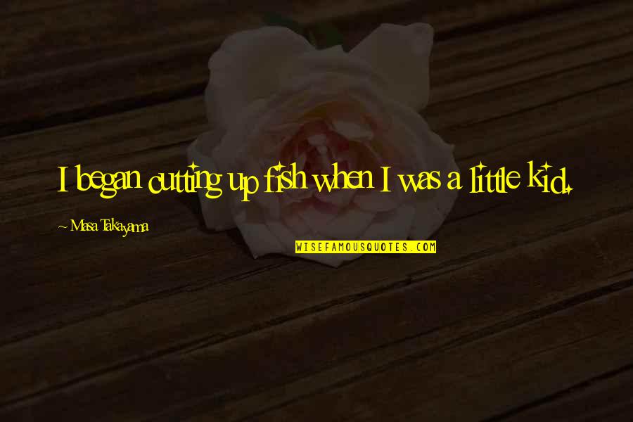 Little Fish Quotes By Masa Takayama: I began cutting up fish when I was