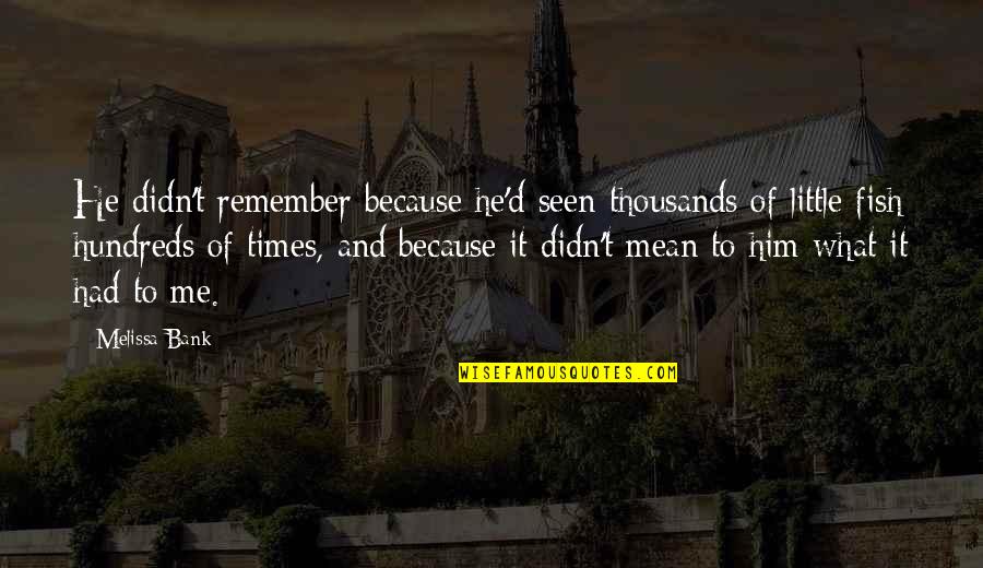 Little Fish Quotes By Melissa Bank: He didn't remember because he'd seen thousands of