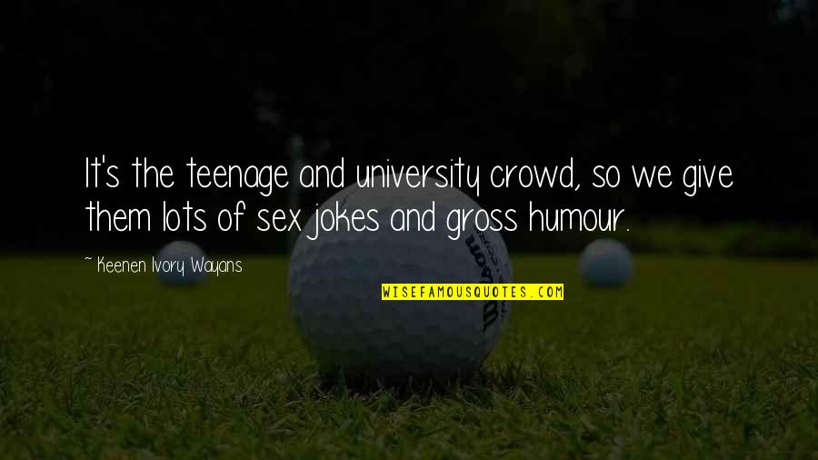 Little Footsteps Quotes By Keenen Ivory Wayans: It's the teenage and university crowd, so we Little Footsteps Quotes By Keenen Ivory Wayans: It's the teenage and university crowd, so we