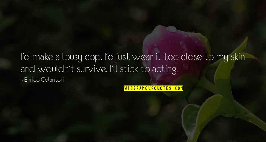 Little Foxes Addie Quotes By Enrico Colantoni: I'd make a lousy cop. I'd just wear