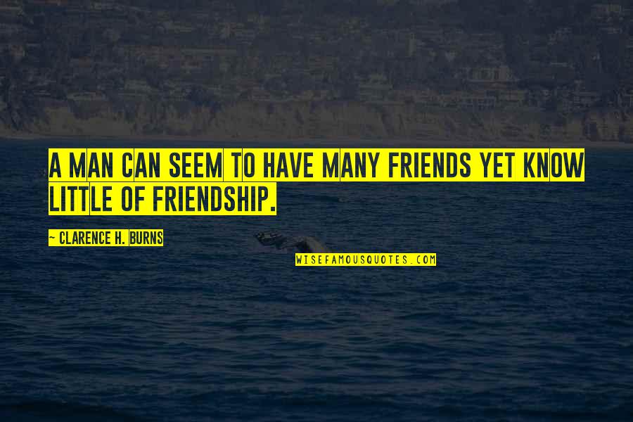 Little Friendship Quotes By Clarence H. Burns: A man can seem to have many friends Little Friendship Quotes By Clarence H. Burns: A man can seem to have many friends