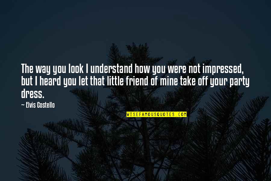 Little Friendship Quotes By Elvis Costello: The way you look I understand how you