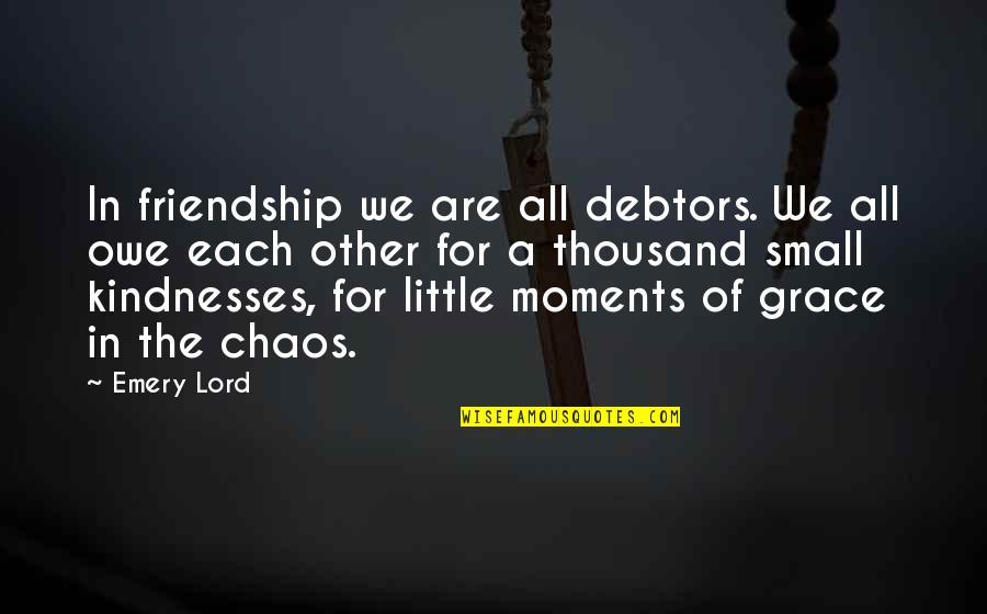 Little Friendship Quotes By Emery Lord: In friendship we are all debtors. We all Little Friendship Quotes By Emery Lord: In friendship we are all debtors. We all