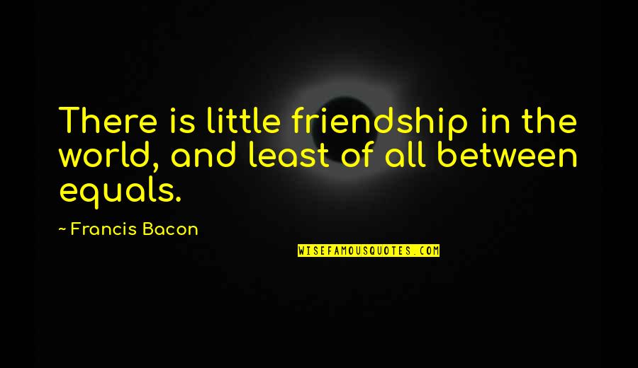 Little Friendship Quotes By Francis Bacon: There is little friendship in the world, and