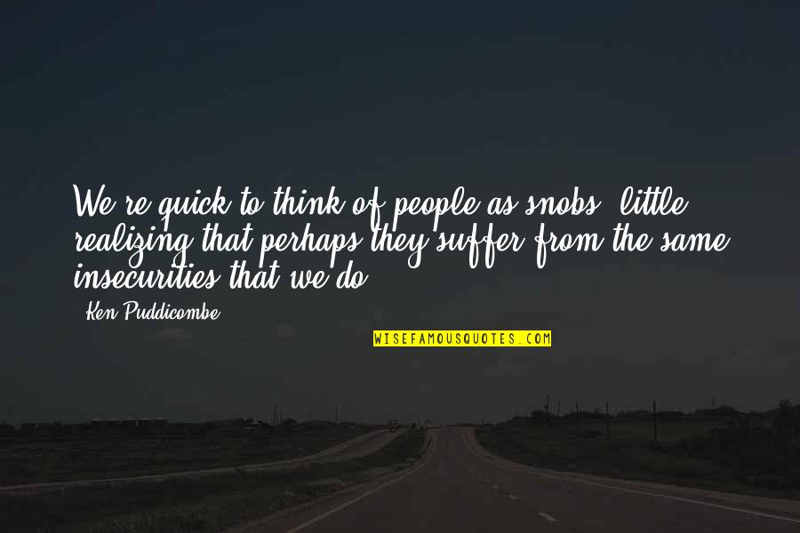 Little Friendship Quotes By Ken Puddicombe: We're quick to think of people as snobs, Little Friendship Quotes By Ken Puddicombe: We're quick to think of people as snobs,