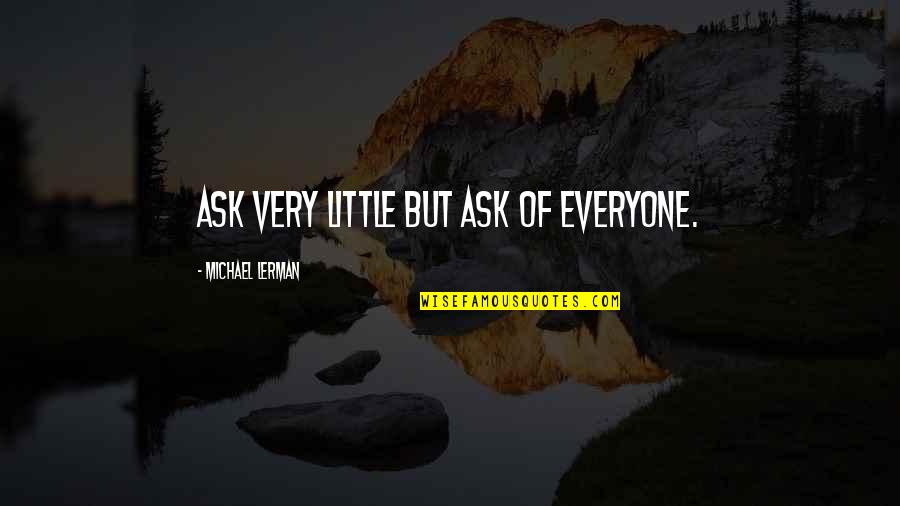 Little Friendship Quotes By Michael Lerman: Ask very little but ask of everyone. Little Friendship Quotes By Michael Lerman: Ask very little but ask of everyone.