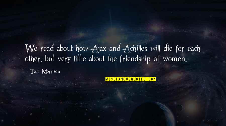 Little Friendship Quotes By Toni Morrison: We read about how Ajax and Achilles will
