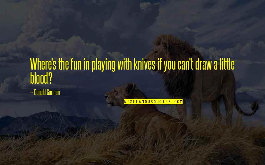 Little Fun Quotes By Donald Gorman: Where's the fun in playing with knives if
