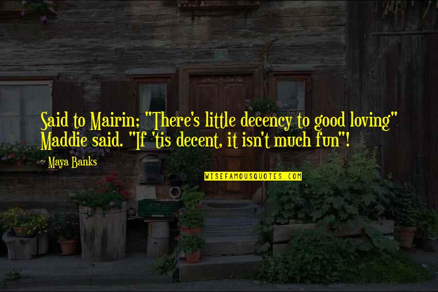 Little Fun Quotes By Maya Banks: Said to Mairin; "There's little decency to good