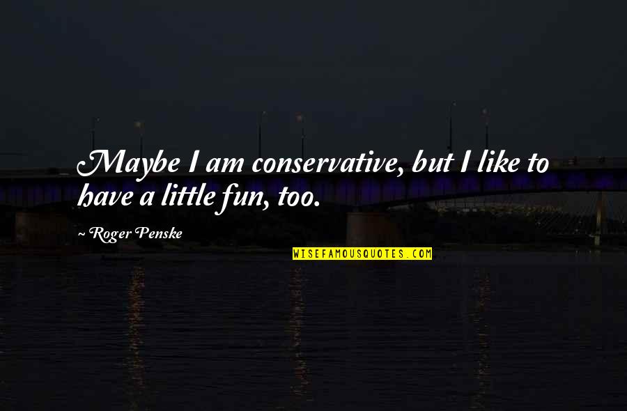 Little Fun Quotes By Roger Penske: Maybe I am conservative, but I like to