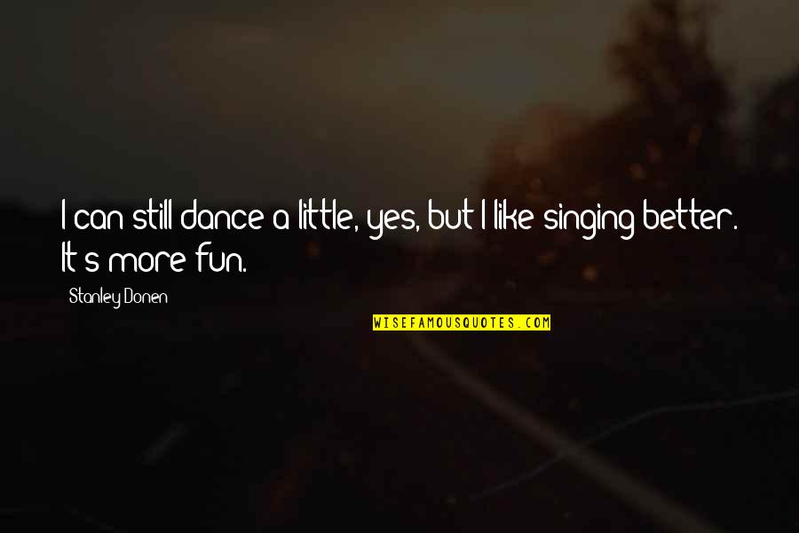 Little Fun Quotes By Stanley Donen: I can still dance a little, yes, but