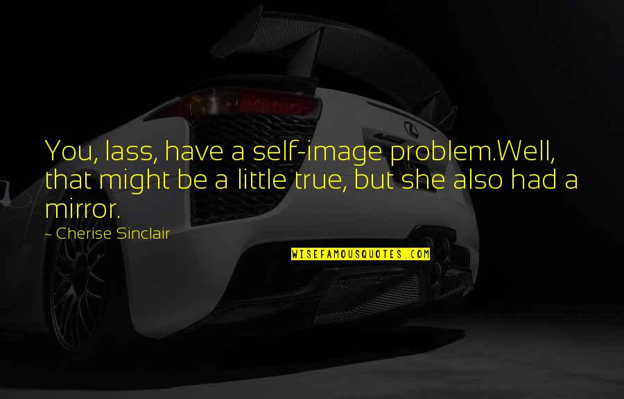Little Funny Quotes By Cherise Sinclair: You, lass, have a self-image problem.Well, that might Little Funny Quotes By Cherise Sinclair: You, lass, have a self-image problem.Well, that might