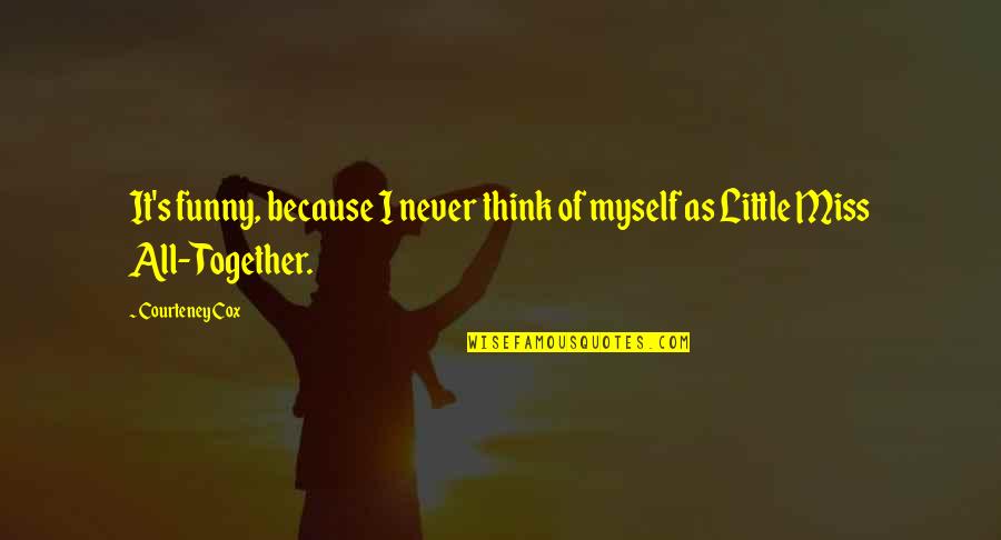 Little Funny Quotes By Courteney Cox: It's funny, because I never think of myself
