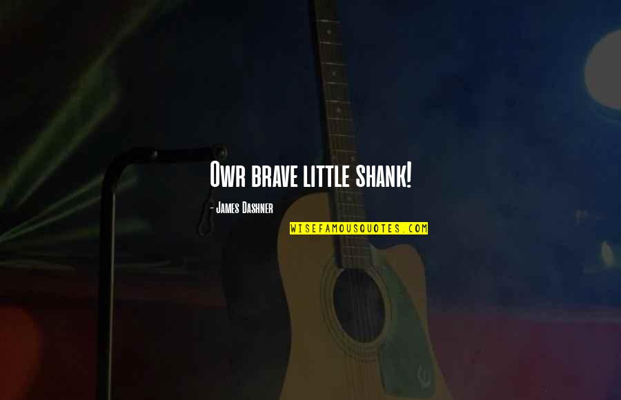 Little Funny Quotes By James Dashner: Owr brave little shank! Little Funny Quotes By James Dashner: Owr brave little shank!