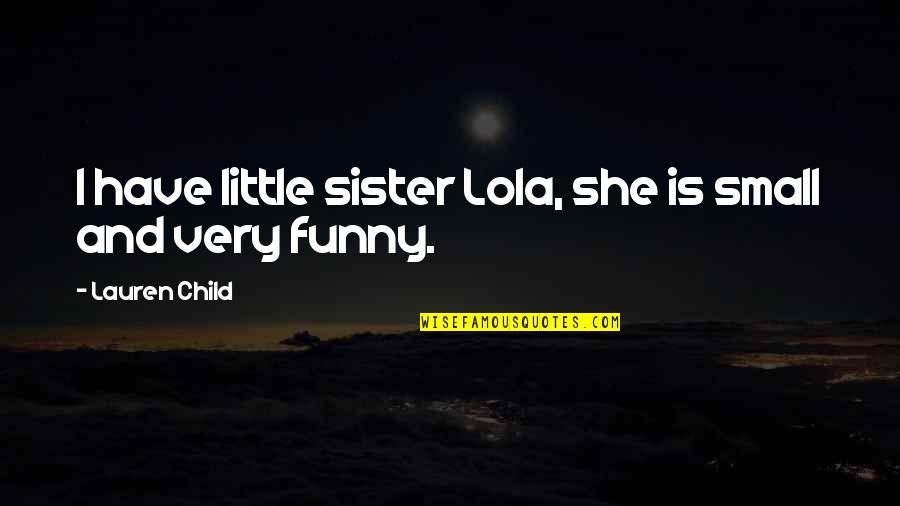 Little Funny Quotes By Lauren Child: I have little sister Lola, she is small Little Funny Quotes By Lauren Child: I have little sister Lola, she is small