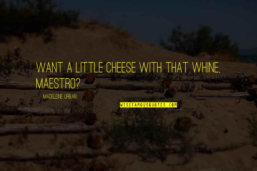 Little Funny Quotes By Madeleine Urban: Want a little cheese with that whine, maestro? Little Funny Quotes By Madeleine Urban: Want a little cheese with that whine, maestro?