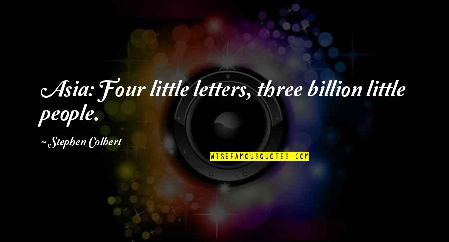 Little Funny Quotes By Stephen Colbert: Asia: Four little letters, three billion little people. Little Funny Quotes By Stephen Colbert: Asia: Four little letters, three billion little people.