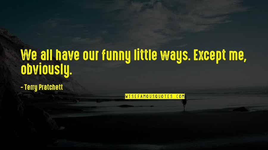 Little Funny Quotes By Terry Pratchett: We all have our funny little ways. Except Little Funny Quotes By Terry Pratchett: We all have our funny little ways. Except