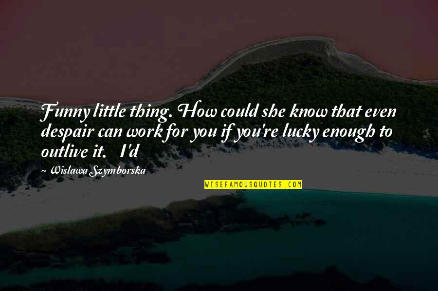 Little Funny Quotes By Wislawa Szymborska: Funny little thing. How could she know that Little Funny Quotes By Wislawa Szymborska: Funny little thing. How could she know that