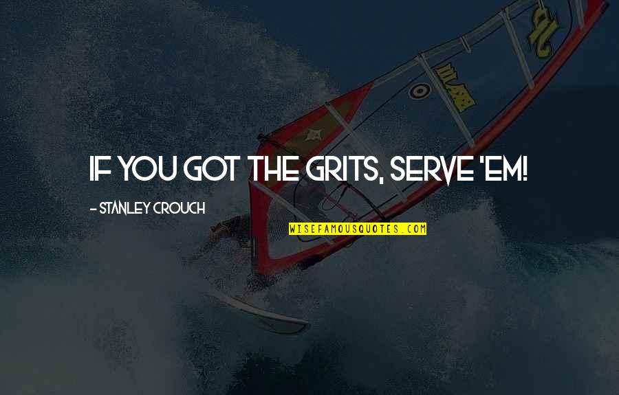 Little Giants Inspirational Quotes By Stanley Crouch: If you got the grits, serve 'em! Little Giants Inspirational Quotes By Stanley Crouch: If you got the grits, serve 'em!