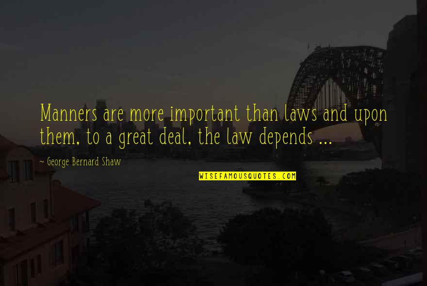 Little Gidding Quotes By George Bernard Shaw: Manners are more important than laws and upon