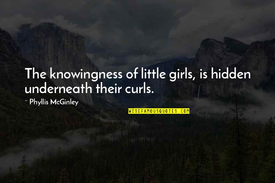 Little Girl Curls Quotes By Phyllis McGinley: The knowingness of little girls, is hidden underneath Little Girl Curls Quotes By Phyllis McGinley: The knowingness of little girls, is hidden underneath