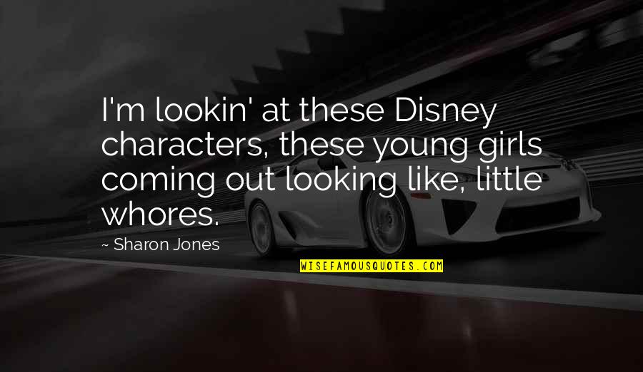 Little Girls Looking Up To You Quotes By Sharon Jones: I'm lookin' at these Disney characters, these young