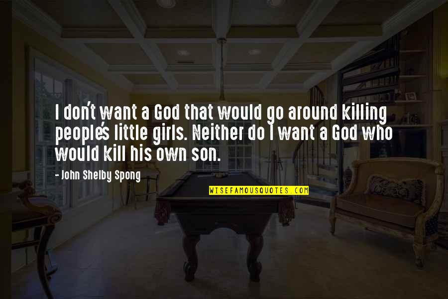 Little Girls Quotes By John Shelby Spong: I don't want a God that would go