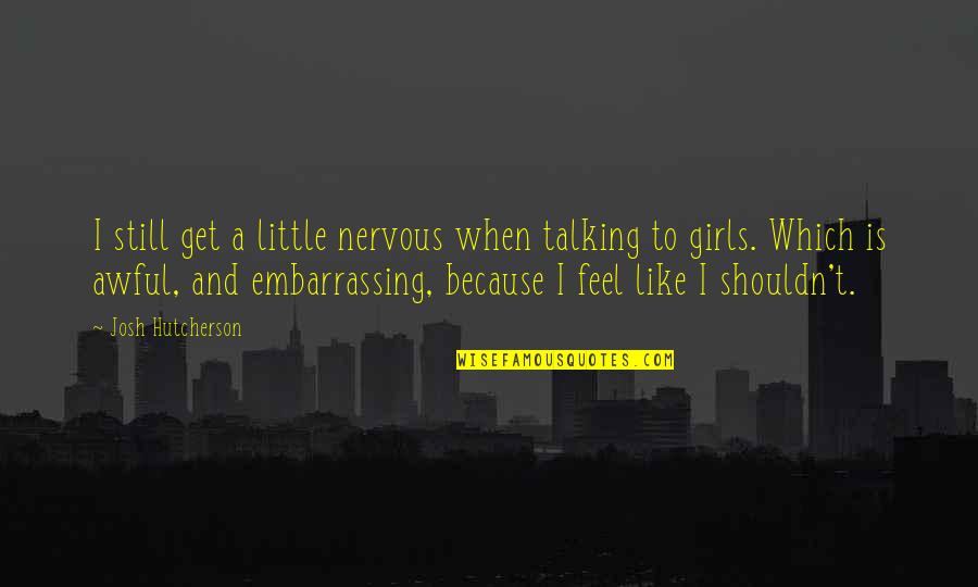 Little Girls Quotes By Josh Hutcherson: I still get a little nervous when talking