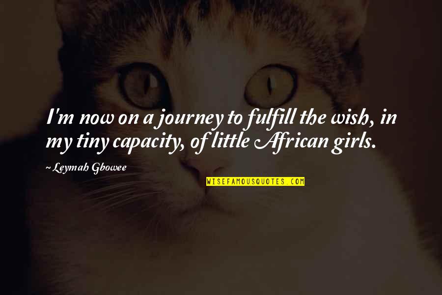 Little Girls Quotes By Leymah Gbowee: I'm now on a journey to fulfill the