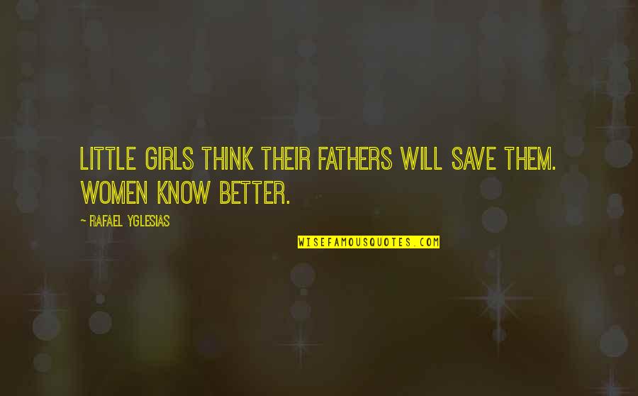 Little Girls Quotes By Rafael Yglesias: Little girls think their fathers will save them.