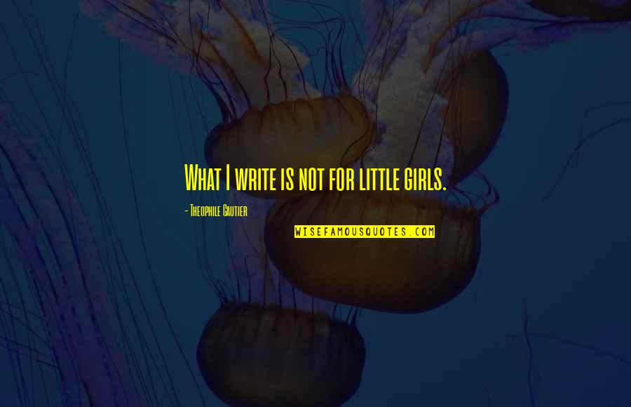 Little Girls Quotes By Theophile Gautier: What I write is not for little girls.