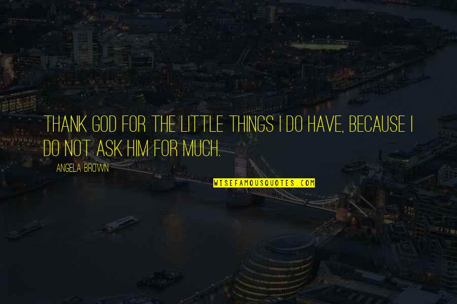 Little God Quotes By Angela Brown: Thank God for the little things I do