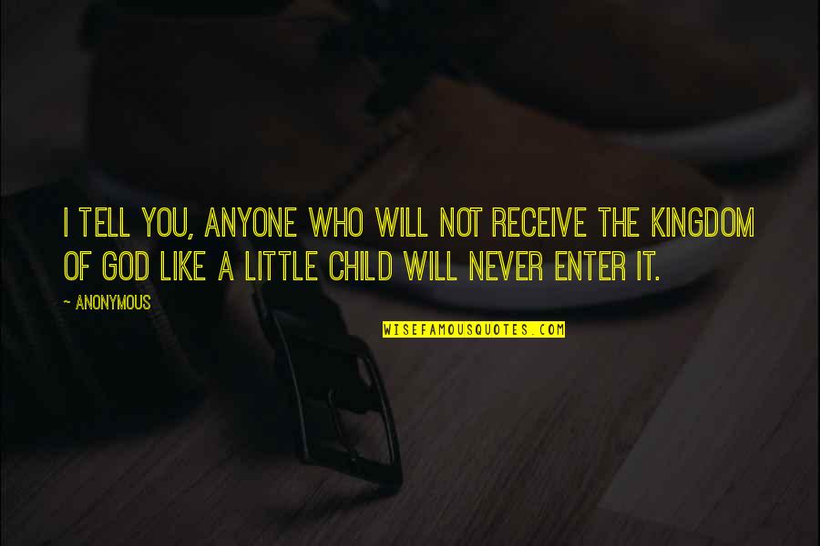 Little God Quotes By Anonymous: I tell you, anyone who will not receive