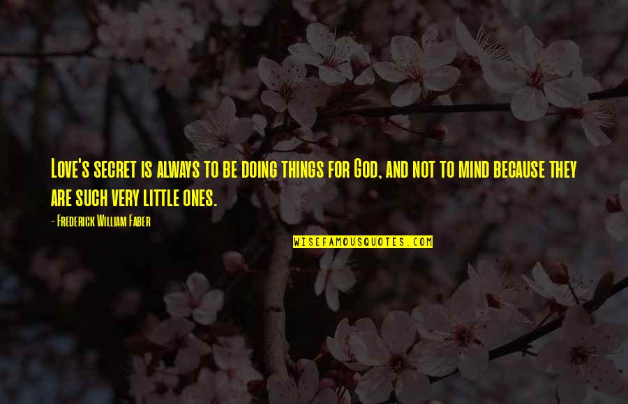 Little God Quotes By Frederick William Faber: Love's secret is always to be doing things