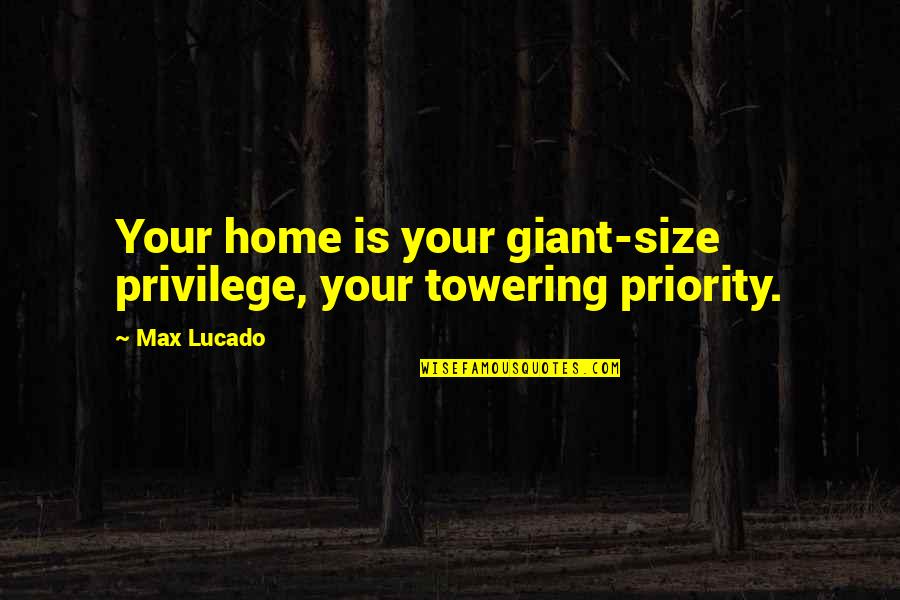 Little Goes A Long Way Quotes By Max Lucado: Your home is your giant-size privilege, your towering