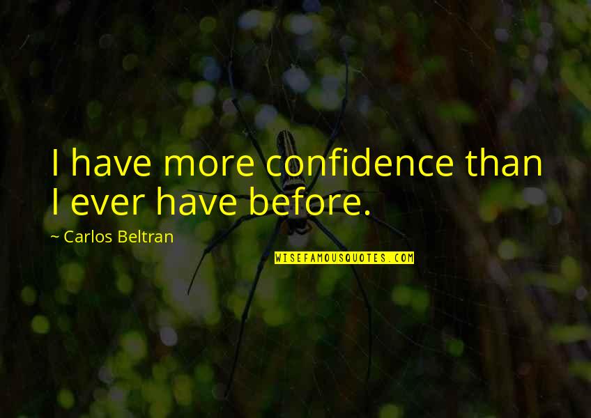 Little Handprints Quotes By Carlos Beltran: I have more confidence than I ever have Little Handprints Quotes By Carlos Beltran: I have more confidence than I ever have