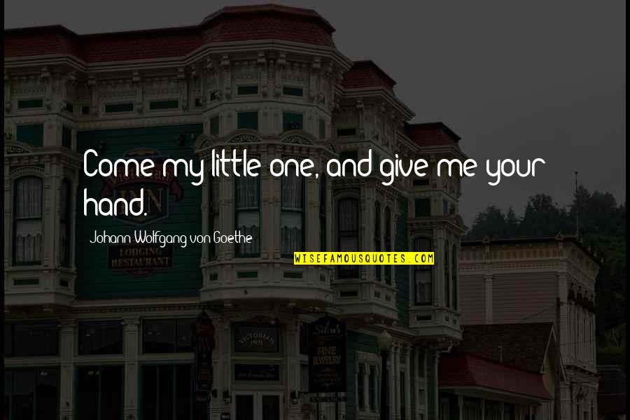 Little Hands Quotes By Johann Wolfgang Von Goethe: Come my little one, and give me your Little Hands Quotes By Johann Wolfgang Von Goethe: Come my little one, and give me your