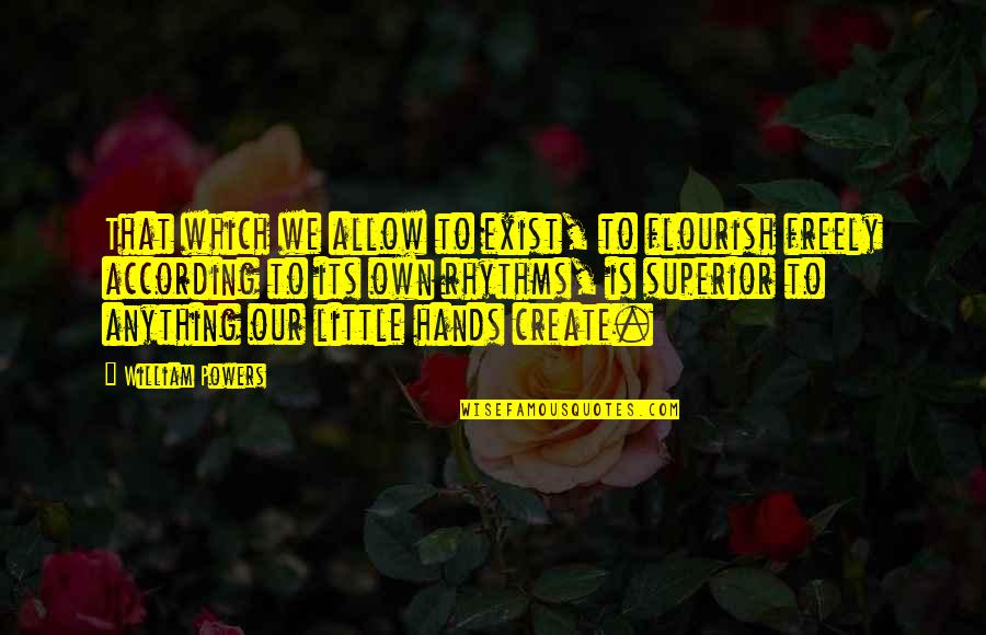 Little Hands Quotes By William Powers: That which we allow to exist, to flourish Little Hands Quotes By William Powers: That which we allow to exist, to flourish