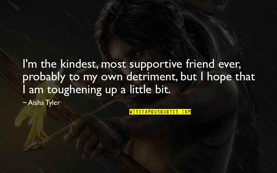 Little Hope Quotes By Aisha Tyler: I'm the kindest, most supportive friend ever, probably Little Hope Quotes By Aisha Tyler: I'm the kindest, most supportive friend ever, probably
