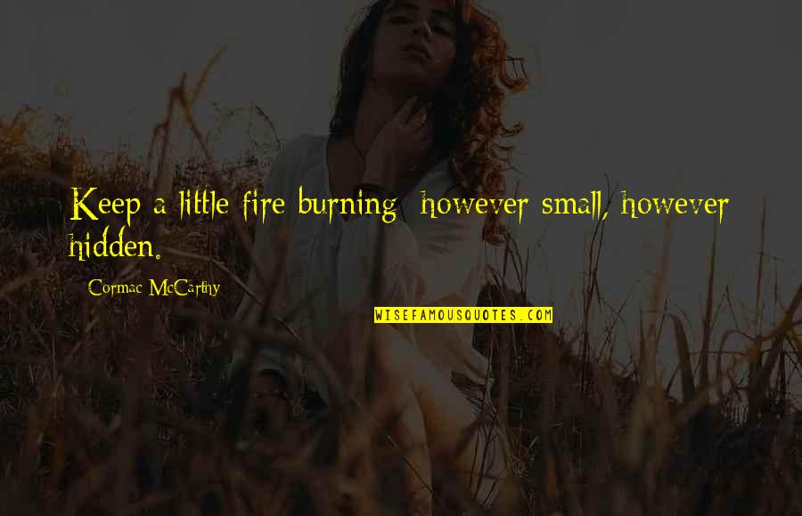 Little Hope Quotes By Cormac McCarthy: Keep a little fire burning; however small, however Little Hope Quotes By Cormac McCarthy: Keep a little fire burning; however small, however