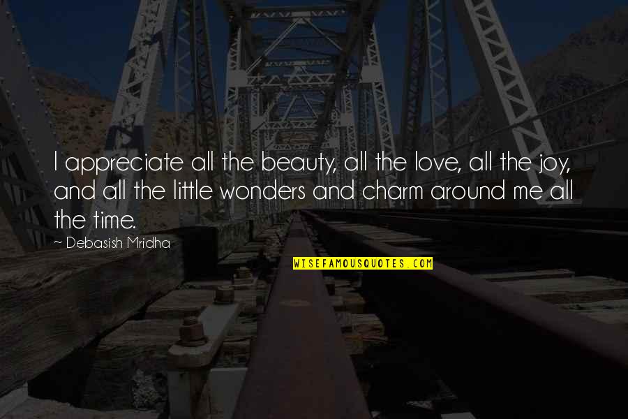 Little Hope Quotes By Debasish Mridha: I appreciate all the beauty, all the love, Little Hope Quotes By Debasish Mridha: I appreciate all the beauty, all the love,