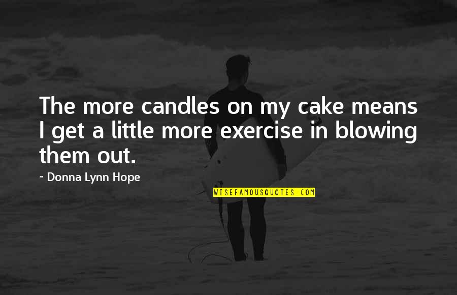 Little Hope Quotes By Donna Lynn Hope: The more candles on my cake means I Little Hope Quotes By Donna Lynn Hope: The more candles on my cake means I