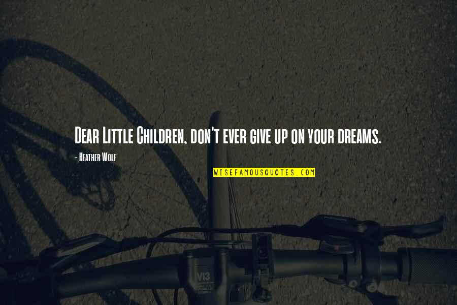 Little Hope Quotes By Heather Wolf: Dear Little Children, don't ever give up on Little Hope Quotes By Heather Wolf: Dear Little Children, don't ever give up on