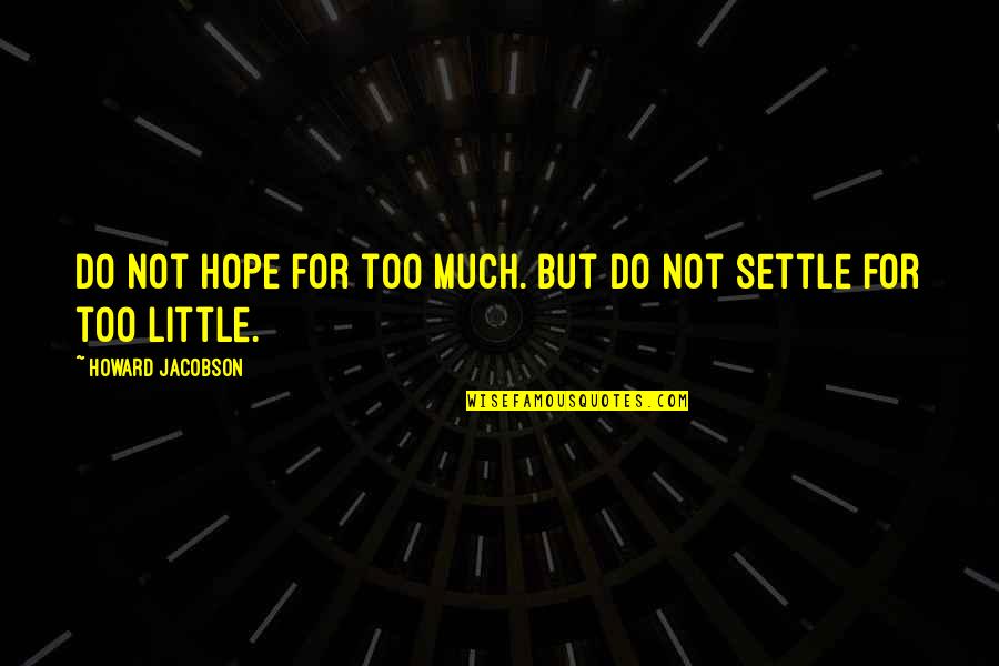 Little Hope Quotes By Howard Jacobson: Do not hope for too much. But do Little Hope Quotes By Howard Jacobson: Do not hope for too much. But do