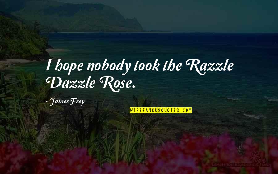 Little Hope Quotes By James Frey: I hope nobody took the Razzle Dazzle Rose. Little Hope Quotes By James Frey: I hope nobody took the Razzle Dazzle Rose.