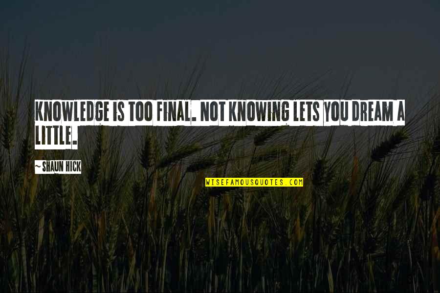 Little Hope Quotes By Shaun Hick: Knowledge is too final. Not knowing lets you