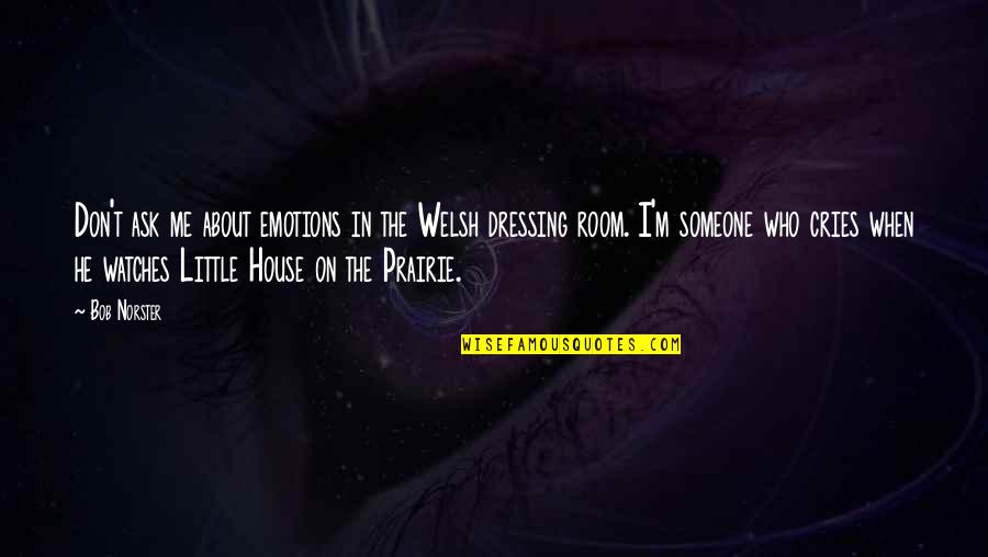 Little House Prairie Quotes By Bob Norster: Don't ask me about emotions in the Welsh Little House Prairie Quotes By Bob Norster: Don't ask me about emotions in the Welsh
